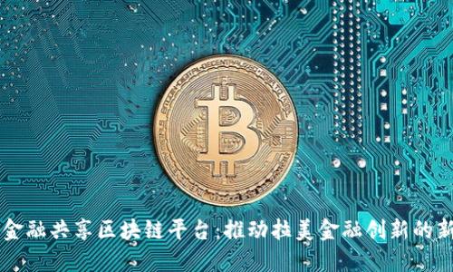 巴西金融共享区块链平台：推动拉美金融创新的新引擎