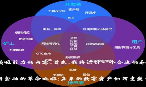 为了提供更有吸引力的内容，首先，我将设计一个合适的和相关关键词。


揭开区块链与金融的革命之旅：未来的数字资产如何重塑传统金融体系
