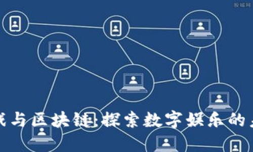 游久游戏与区块链：探索数字娱乐的未来之路