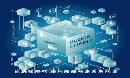区块链游戏：随玩随赚的未来新玩法