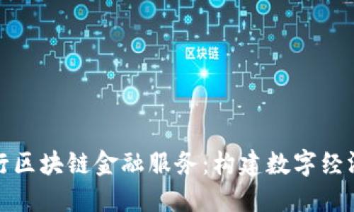 农业银行区块链金融服务：构建数字经济新生态