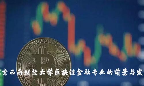 探索西南财经大学区块链金融专业的前景与发展