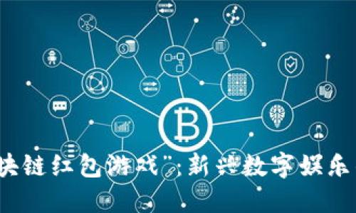探索“福鼠区块链红包游戏”：新兴数字娱乐的魅力与未来