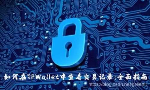 如何在TPWallet中查看交易记录：全面指南