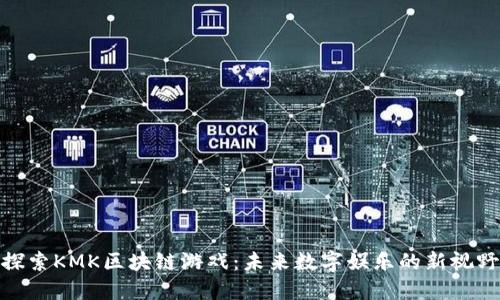 探索KMK区块链游戏：未来数字娱乐的新视野