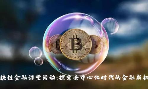 区块链金融课堂活动：探索去中心化时代的金融新机遇