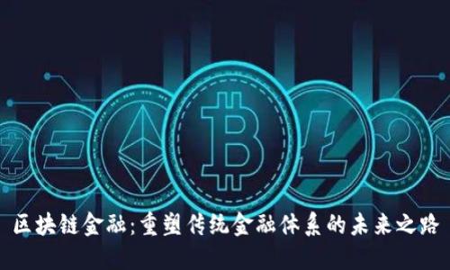 区块链金融：重塑传统金融体系的未来之路