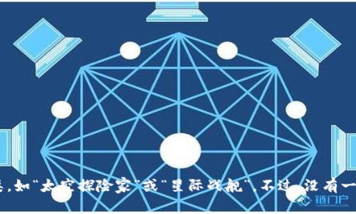 区块链游戏中的飞船名称可能因不同游戏而异。比如，在一些流行的区块链游戏中，飞船可能有特定的名称或分类，如“太空探险家”或“星际战舰”。不过，没有一个统一的名称，具体取决于您所提到的游戏。如果您有特定的游戏名称，可以提供更多的信息，我将更好地帮助您。