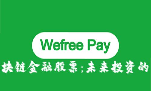 探索区块链金融股票：未来投资的新机遇