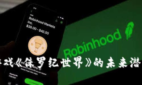 探索区块链游戏《侏罗纪世界》的未来潜力与独特魅力