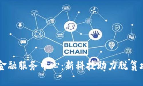 区块链扶贫金融服务中心：新科技助力脱贫攻坚的新模式