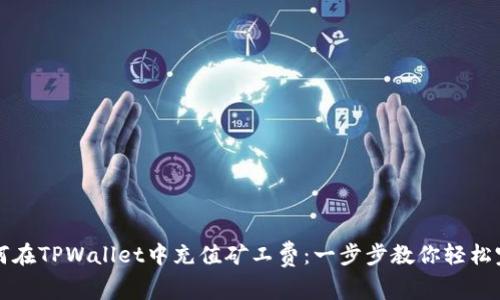如何在TPWallet中充值矿工费：一步步教你轻松完成