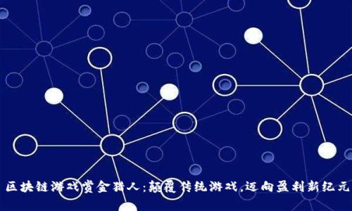 区块链游戏赏金猎人：颠覆传统游戏，迈向盈利新纪元