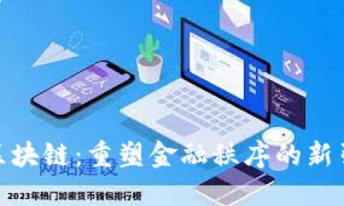 : 区块链：重塑金融秩序的新引擎