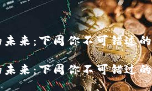 区块链游戏的未来：下周你不可错过的新趋势与玩法

区块链游戏的未来：下周你不可错过的新趋势与玩法