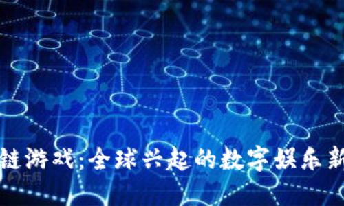 区块链游戏：全球兴起的数字娱乐新风潮