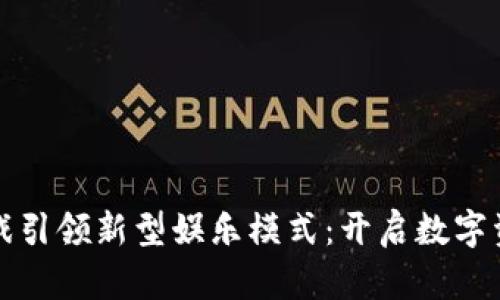 区块链游戏引领新型娱乐模式：开启数字资产新时代