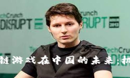 探索区块链游戏在中国的未来：机遇与挑战