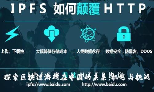 探索区块链游戏在中国的未来：机遇与挑战