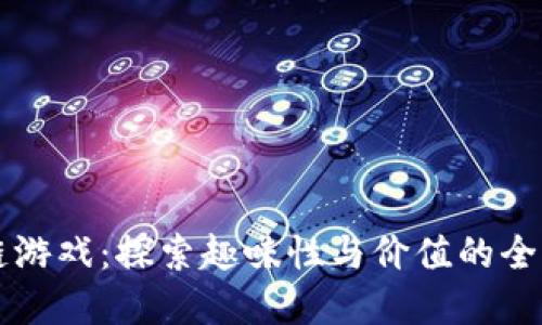 区块链游戏：探索趣味性与价值的全新边界