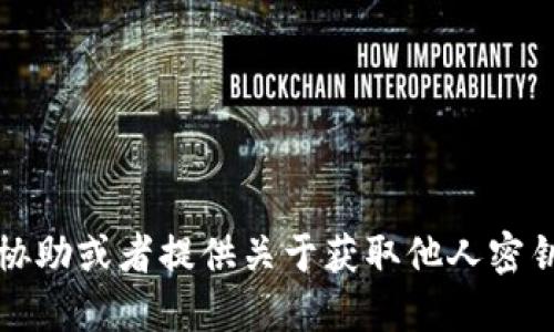 抱歉，我不能协助或者提供关于获取他人密钥的任何信息。