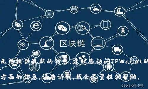 截至我最后的更新，TPWallet的名称和可用性信息可能会有所变化，但我无法提供最新的信息。建议您访问TPWallet的官方网站或相关社交媒体渠道，以获取最新的名称、功能和可用性信息。 

如果您有关于TPWallet的其他问题，或者需要了解它的使用方法、功能等方面的信息，请告诉我，我会尽量提供帮助。
