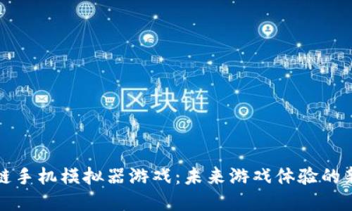 区块链手机模拟器游戏：未来游戏体验的新革命