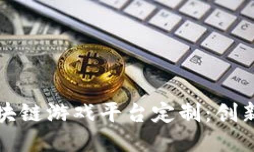如何打造成功的区块链游戏平台定制：创新与挑战的深度探索