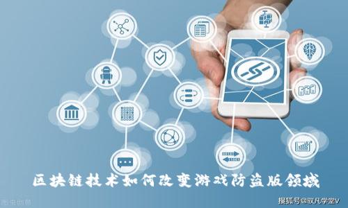 区块链技术如何改变游戏防盗版领域