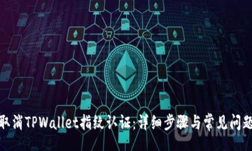 text
如何取消TPWallet指纹认证：详细步骤与常见问题解答