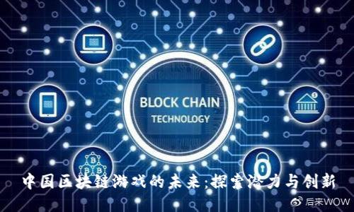 中国区块链游戏的未来：探索潜力与创新
