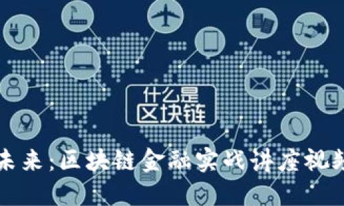 掌握未来：区块链金融实战讲座视频揭秘