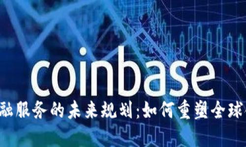 区块链金融服务的未来规划：如何重塑全球金融生态？