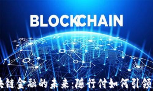 
区块链金融的未来：随行付如何引领变革