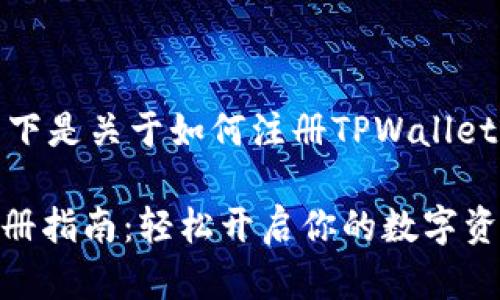很高兴能帮助你！以下是关于如何注册TPWallet的详细步骤和信息。

### TPWallet注册指南：轻松开启你的数字资产之旅