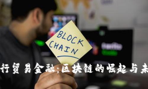 推动人行贸易金融：区块链的崛起与未来展望