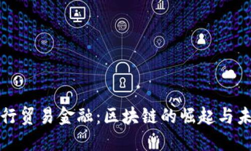 推动人行贸易金融：区块链的崛起与未来展望
