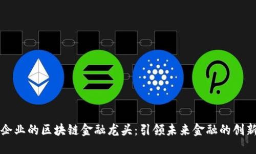 百强企业的区块链金融龙头：引领未来金融的创新浪潮