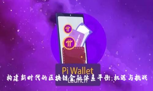 构建新时代的区块链金融体系平衡：机遇与挑战