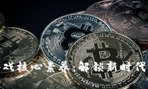 : 区块链游戏核心素养：解锁新时代游戏的钥匙