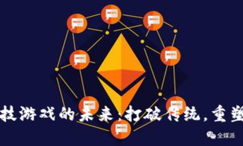 区块链竞技游戏的未来：打破传统，重塑游戏生态