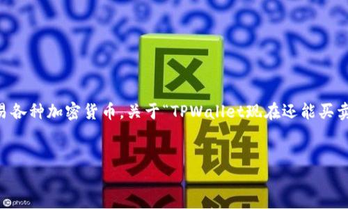 在我最后一次更新的数据截止于2023年10月，TPWallet是一款数字货币钱包，主要用于存储、转移和交易各种加密货币。关于“TPWallet现在还能买卖币吗？”的问题，首先需要了解一些有关TPWallet的基本情况及其功能。以下是关于这个话题的详细介绍。


TPWallet: 数字货币交易的全新选择，让你畅游币市