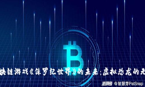 探索区块链游戏《侏罗纪世界》的未来：虚拟恐龙的无限可能