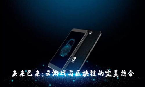 未来已来：云游戏与区块链的完美结合