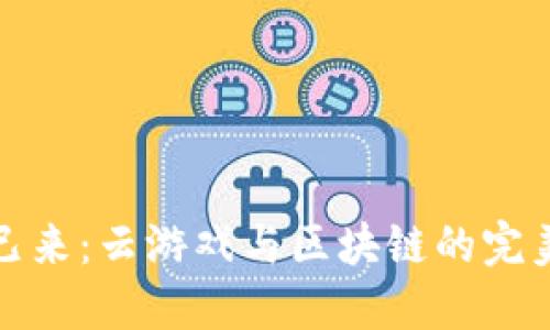 未来已来：云游戏与区块链的完美结合