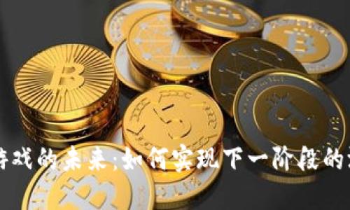 区块链游戏的未来：如何实现下一阶段的游戏革新