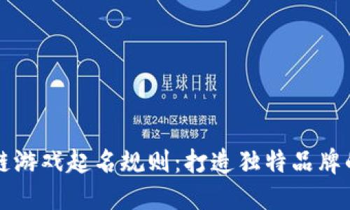 区块链游戏起名规则：打造独特品牌的秘诀