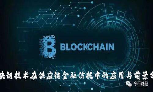 区块链技术在供应链金融信托中的应用与前景分析