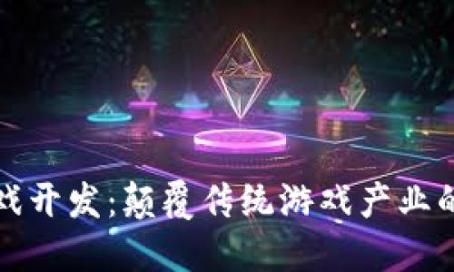 区块链游戏开发：颠覆传统游戏产业的未来之路