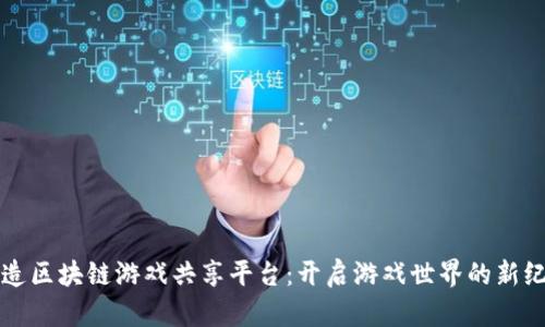 打造区块链游戏共享平台：开启游戏世界的新纪元